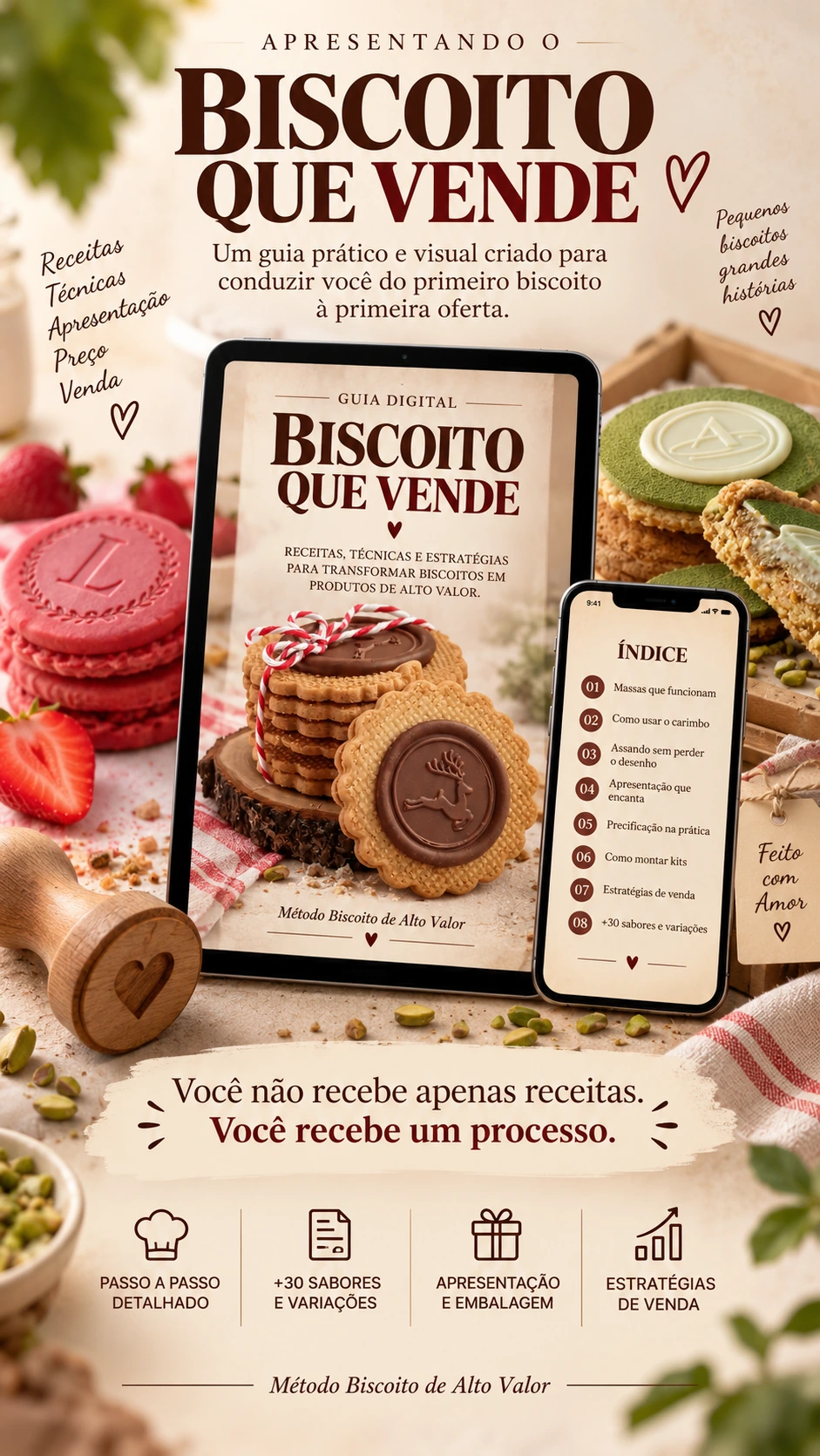 Você recebe um processo. Um guia prático e visual criado para conduzir você do primeiro biscoito à primeira oferta. Passo a passo detalhado +30 sabores e variações Apresentação e embalagem Estratégias de venda